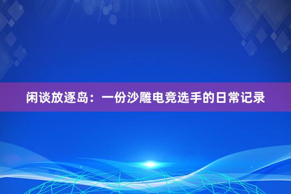 闲谈放逐岛：一份沙雕电竞选手的日常记录