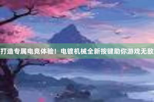 打造专属电竞体验！电镀机械全新按键助你游戏无敌