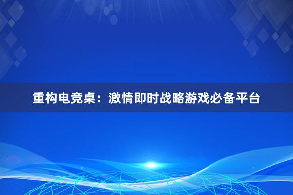 重构电竞桌：激情即时战略游戏必备平台