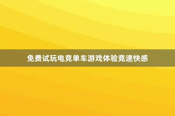 免费试玩电竞单车游戏体验竞速快感