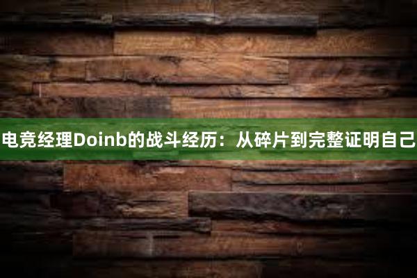 电竞经理Doinb的战斗经历：从碎片到完整证明自己