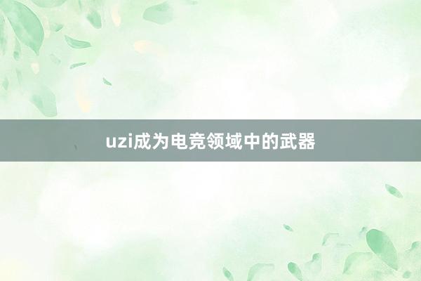 uzi成为电竞领域中的武器