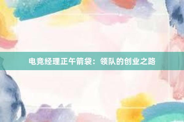 电竞经理正午箭袋：领队的创业之路