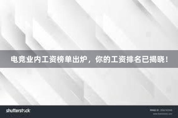 电竞业内工资榜单出炉，你的工资排名已揭晓！