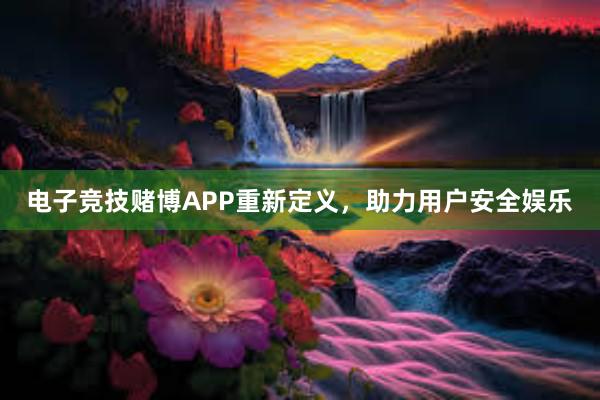 电子竞技赌博APP重新定义，助力用户安全娱乐