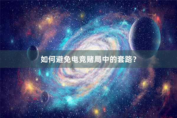 如何避免电竞赌局中的套路？