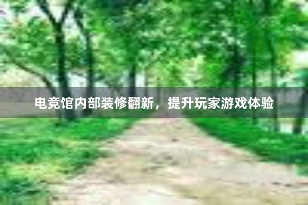 电竞馆内部装修翻新，提升玩家游戏体验