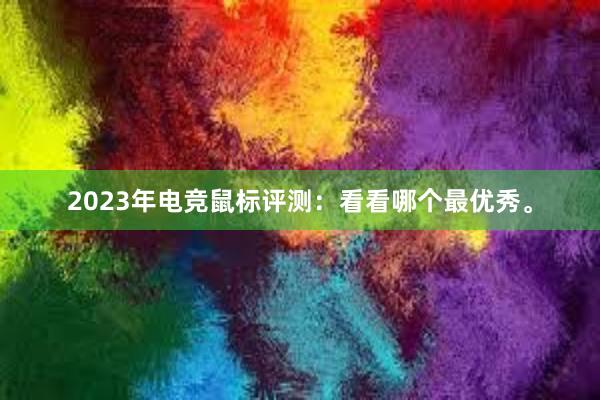 2023年电竞鼠标评测：看看哪个最优秀。