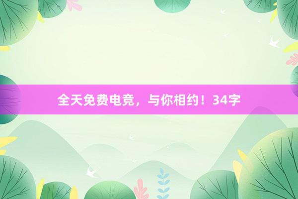 全天免费电竞，与你相约！34字