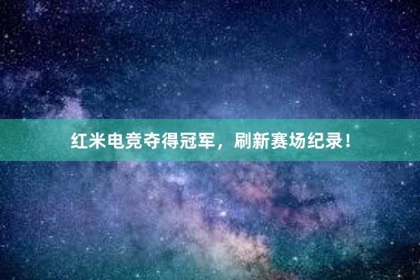 红米电竞夺得冠军，刷新赛场纪录！