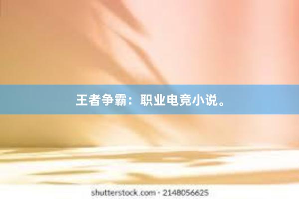 王者争霸：职业电竞小说。