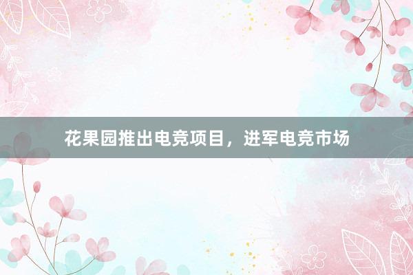 花果园推出电竞项目，进军电竞市场