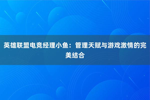 英雄联盟电竞经理小鱼：管理天赋与游戏激情的完美结合