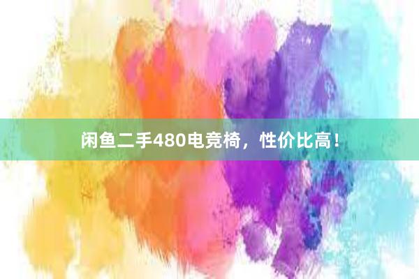 闲鱼二手480电竞椅，性价比高！