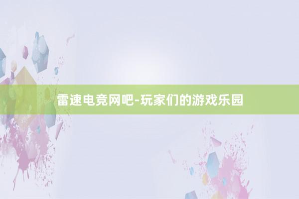 雷速电竞网吧-玩家们的游戏乐园