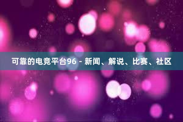 可靠的电竞平台96 - 新闻、解说、比赛、社区