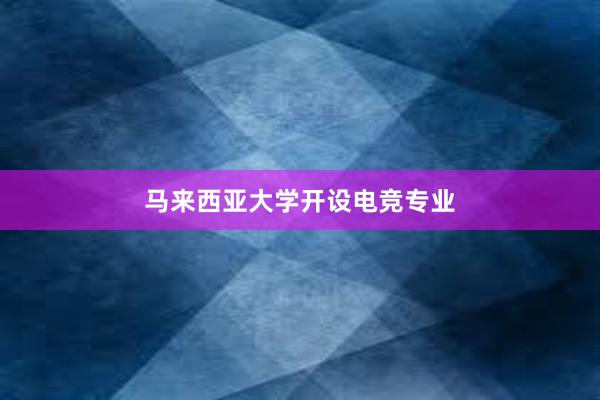 马来西亚大学开设电竞专业