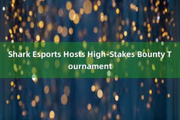 Shark Esports Hosts High-Stakes Bounty Tournament