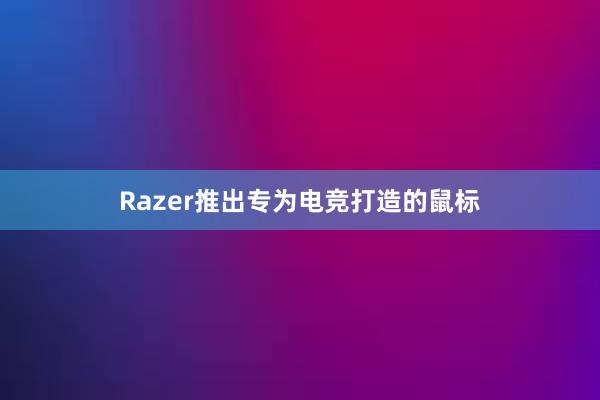 Razer推出专为电竞打造的鼠标