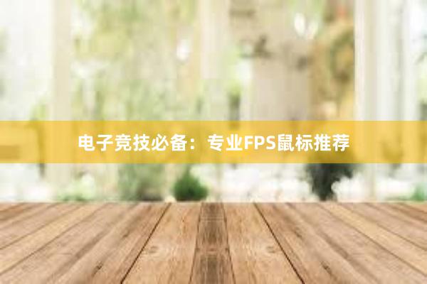 电子竞技必备：专业FPS鼠标推荐