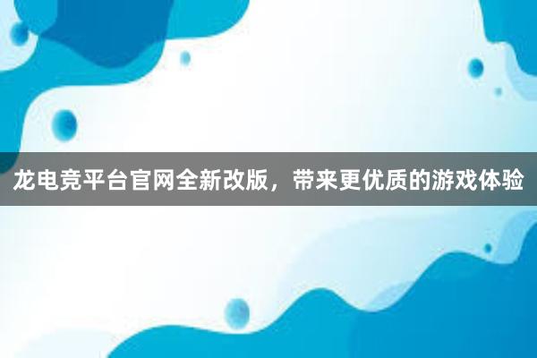 龙电竞平台官网全新改版，带来更优质的游戏体验