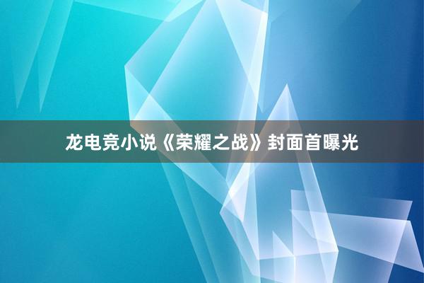 龙电竞小说《荣耀之战》封面首曝光